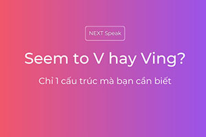 Seem to V hay Ving: Chỉ 1 cấu trúc mà bạn cần biết