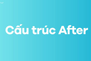 Sau after là gì: 4 thì + 1 dạng động từ mà bạn cần biết