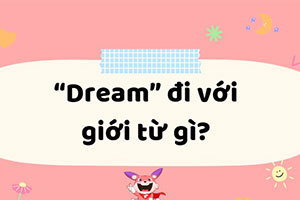 Dream đi với giới từ gì? 99% đi với 2 từ này