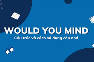 Would you mind + gì: Cấu trúc, cách dùng & 10 bài tập