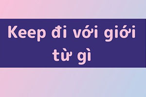 Keep đi với giới từ gì? 2 giới từ mà bạn nên biết