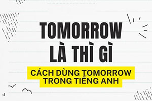 Tomorrow là thì gì? 3 thì bạn thường gặp nhất