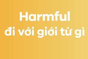 Harmful đi với giới từ gì? 99% đi với giới từ này