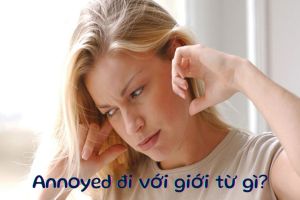 Annoyed đi với giới từ gì? Cách dùng cấu trúc annoyed + with, at, about