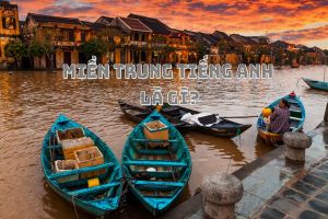 Miền Trung tiếng Anh là gì? Bản dịch phổ biến nhất và cách phát âm