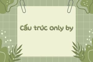 Cấu trúc only by và cách dùng cấu trúc đảo ngữ với only chuẩn