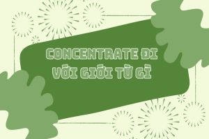 Concentrate đi với giới từ gì? Cấu trúc concentrate + gì?