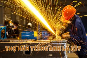 Thợ hàn tiếng Anh là gì? Cách phát âm chuẩn và collocation liên quan