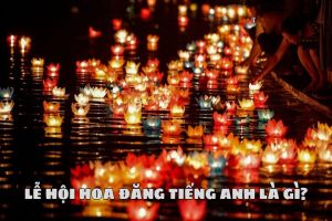Lễ hội Hoa Đăng tiếng Anh là gì? Cách phát âm từ Floating Lantern Festival