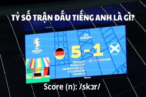Tỷ số trận đấu tiếng Anh là gì? Cách phát âm chuẩn score và cách đọc tỷ số