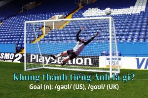 Khung thành tiếng Anh là gì? Phát âm goal theo 2 giọng và cụm từ liên quan