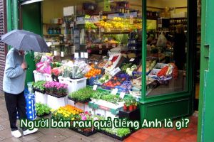 Người bán rau quả tiếng Anh là gì? Học phát âm greengrocer theo 2 giọng