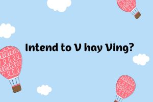 Sau Intend to V hay Ving? Tổng hợp cấu trúc intend và cách dùng