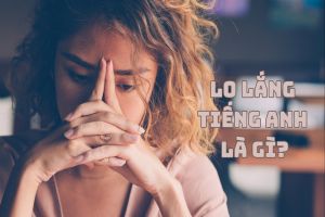 Lo lắng tiếng Anh là gì? Cách phát âm, bản dịch tương tự với worry