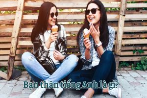 Bạn thân tiếng Anh là gì? Học phát âm từ best friend và cách gọi tương tự