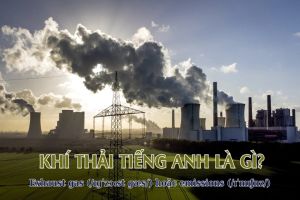 Khí thải tiếng Anh là gì? Cách phát âm, phân biệt exhaust gas và emissions