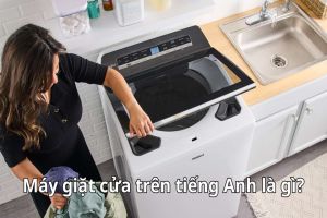 Máy giặt cửa trên tiếng Anh là gì? Cách phát âm đúng top load washing machine