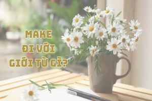 Make đi với giới từ gì? Ý nghĩa, cách dùng, câu trúc make + giới từ tương ứng