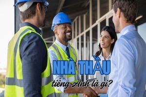 Nhà thầu tiếng Anh là gì? Cách đọc contractor, thuật ngữ tiếng Anh liên quan