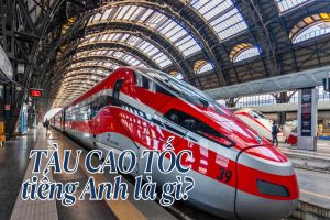 Tàu cao tốc tiếng Anh là gì? Phát âm từ high-speed train và cách dùng từ