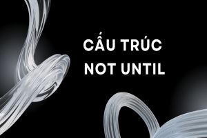 Cấu trúc not until, công thức, cách dùng dạng cơ bản và đảo ngữ