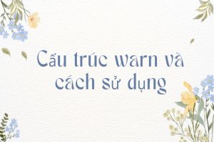 Học các cấu trúc warn, cách dùng warn chuẩn cho từng cấu trúc
